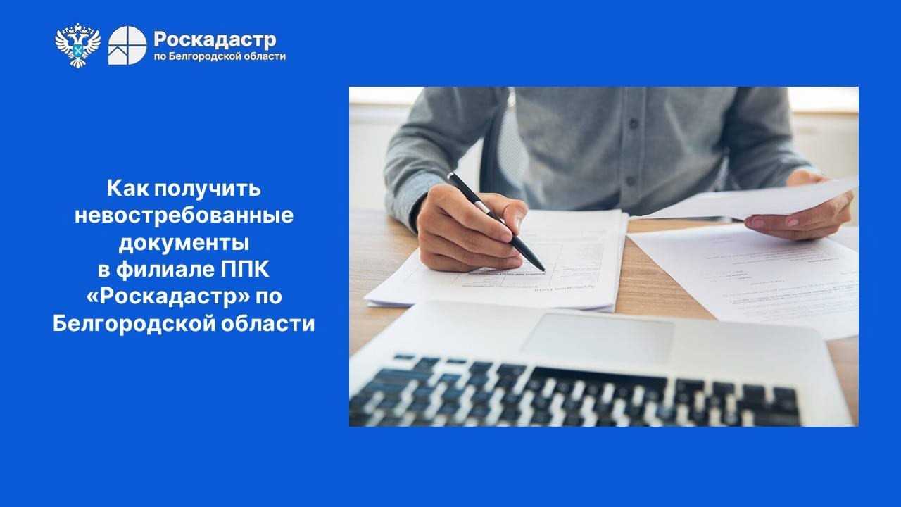 Как получить невостребованные документы в филиале ППК «Роскадастр» по Белгородской области.